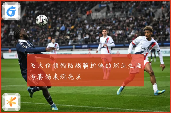 洛夫伦领衔防线解析他的职业生涯与赛场表现亮点