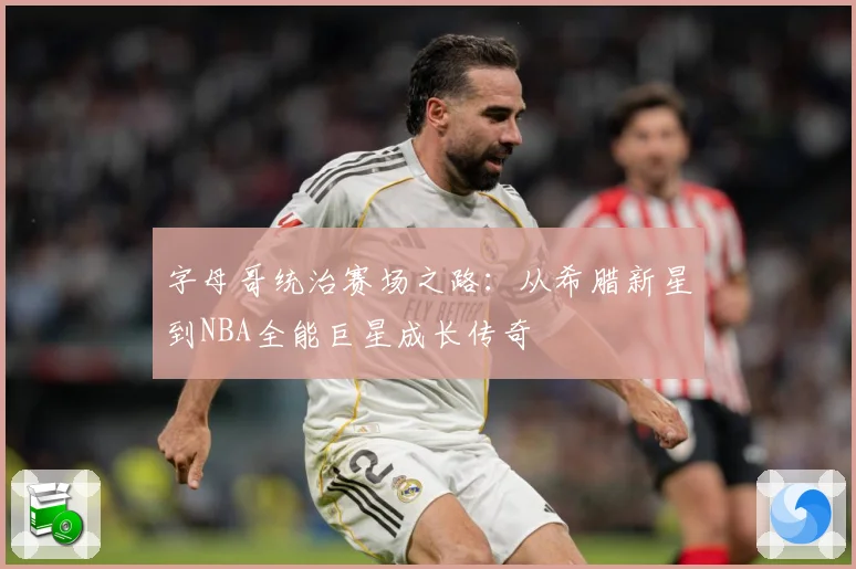 字母哥统治赛场之路：从希腊新星到NBA全能巨星成长传奇