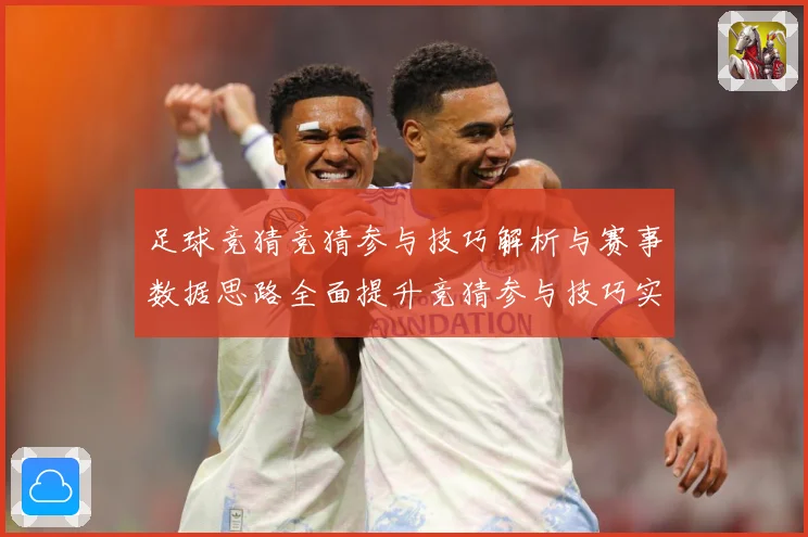 足球竞猜竞猜参与技巧解析与赛事数据思路全面提升竞猜参与技巧实数据研判