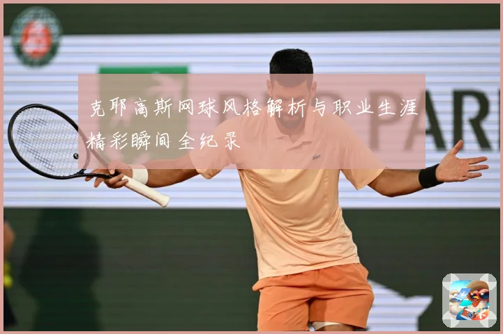 克耶高斯网球风格解析与职业生涯精彩瞬间全纪录