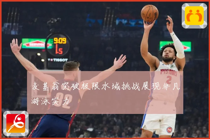 麦基翁突破极限水域挑战展现非凡游泳实力