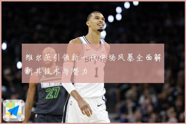 维尔茨引领新一代中场风暴全面解析其技术与潜力