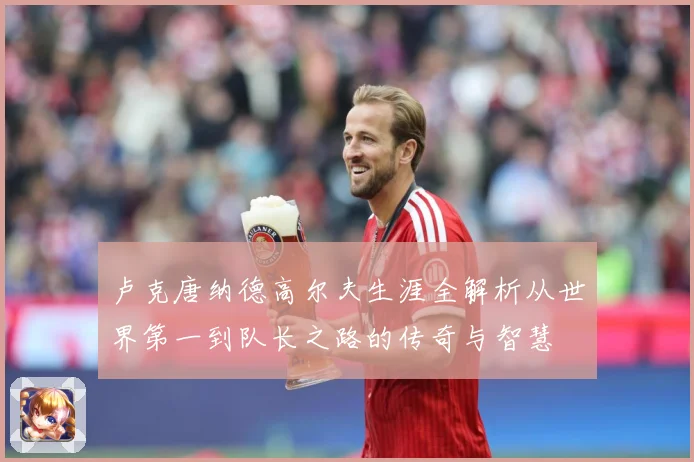 卢克唐纳德高尔夫生涯全解析从世界第一到队长之路的传奇与智慧