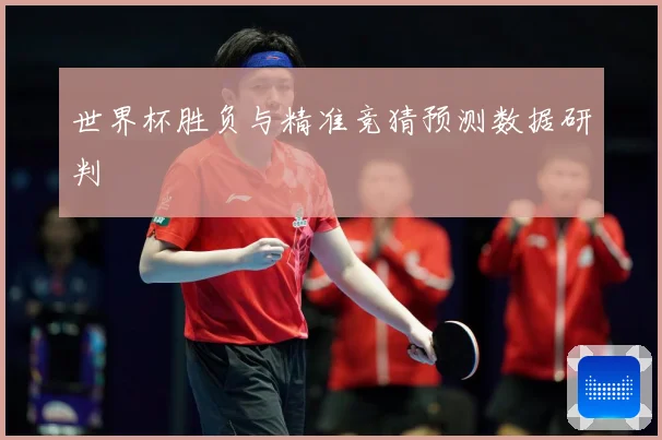 世界杯胜负与精准竞猜预测数据研判