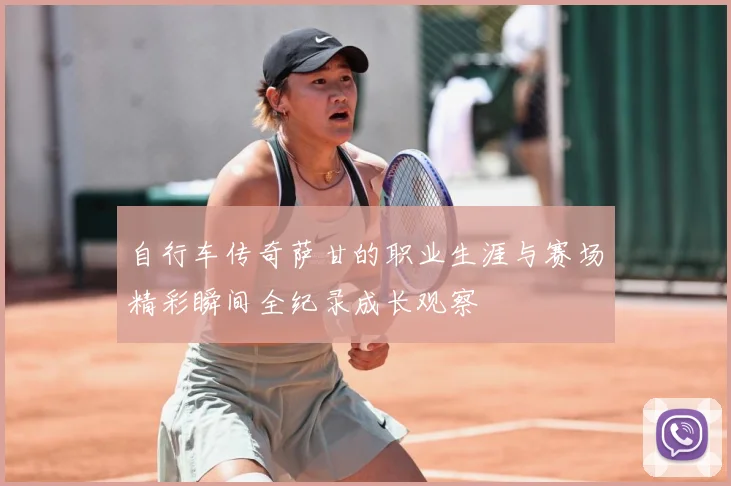 自行车传奇萨甘的职业生涯与赛场精彩瞬间全纪录成长观察