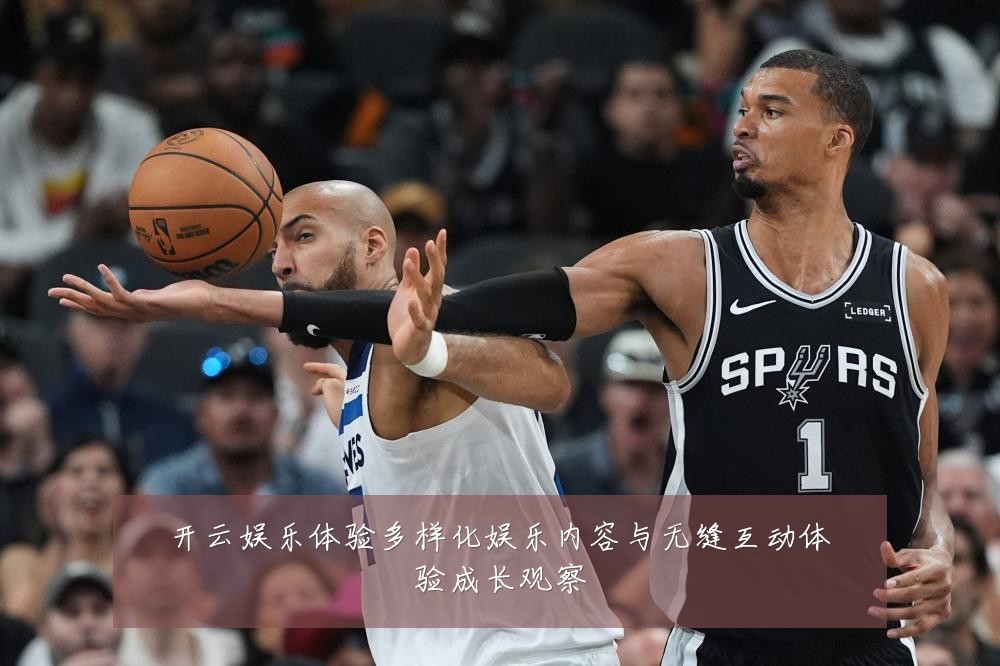 开云娱乐体验多样化娱乐内容与无缝互动体验成长观察
