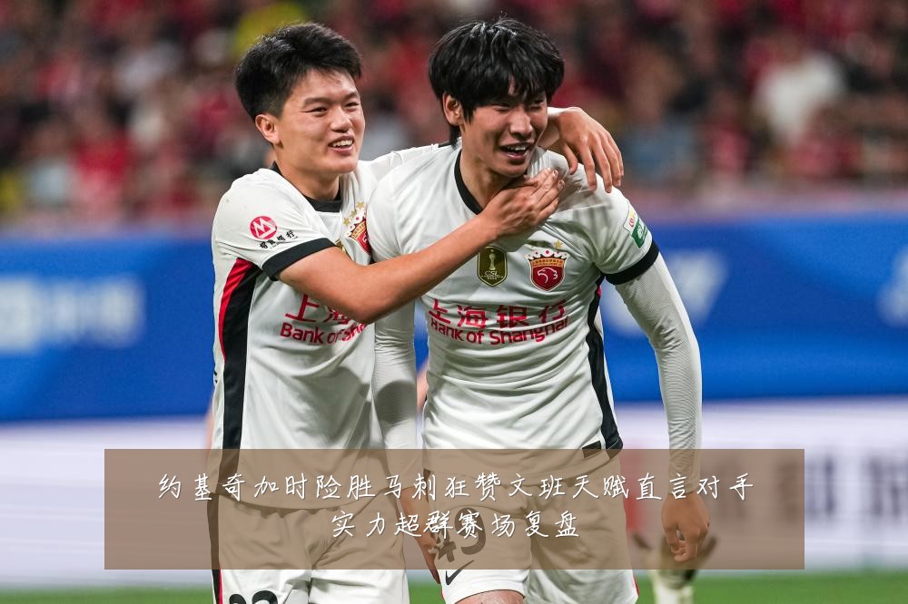 约基奇加时险胜马刺狂赞文班天赋直言对手实力超群赛场复盘