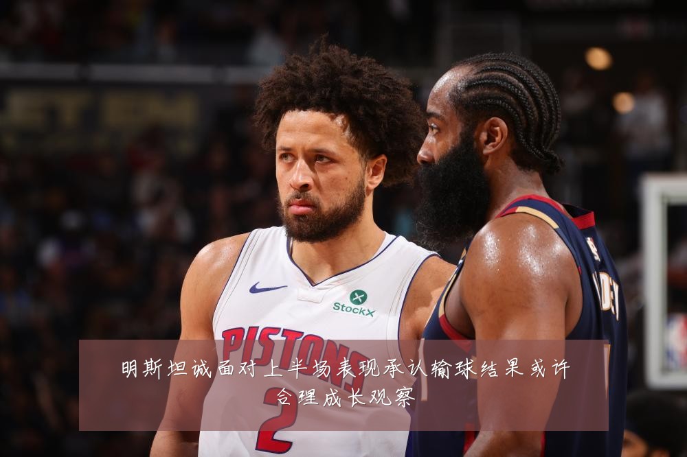明斯坦诚面对上半场表现承认输球结果或许合理成长观察